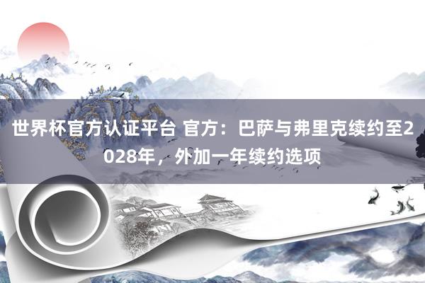 世界杯官方認證平臺 官方:巴薩與弗里克續約至2028年,外加一年續約選項