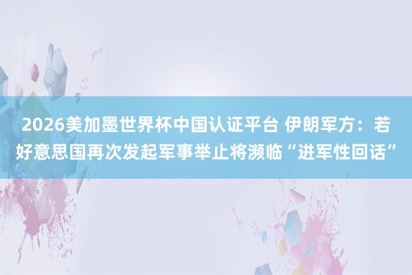 2026美加墨世界杯中國認證平臺 伊朗軍方：若好意思國再次發起軍事舉止將瀕臨“進軍性回話”