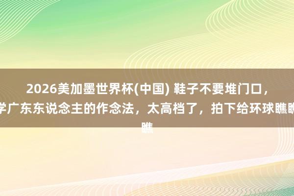 2026美加墨世界杯(中國) 鞋子不要堆門口，學廣東東說念主的作念法，太高檔了，拍下給環球瞧瞧