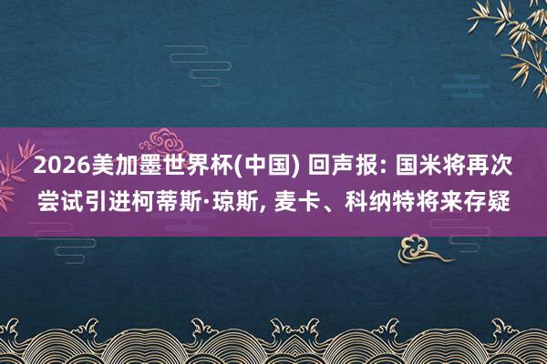 2026美加墨世界杯(中國) 回聲報: 國米將再次嘗試引進柯蒂斯·瓊斯, 麥卡、科納特將來存疑