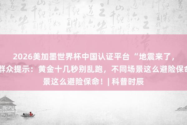 2026美加墨世界杯中國認證平臺 “地震來了,我躲哪兒?”群眾提示:黃金十幾秒別亂跑,不同場景這么避險保命!| 科普時辰