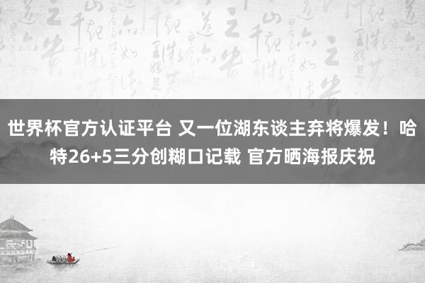 世界杯官方認證平臺 又一位湖東談主棄將爆發！哈特26+5三分創糊口記載 官方曬海報慶祝