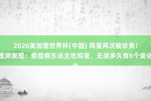 2026美加墨世界杯(中國) 雞蛋再次被珍貴!醫(yī)師發(fā)現(xiàn):癌癥病東談主吃雞蛋,無須多久有6個(gè)變化