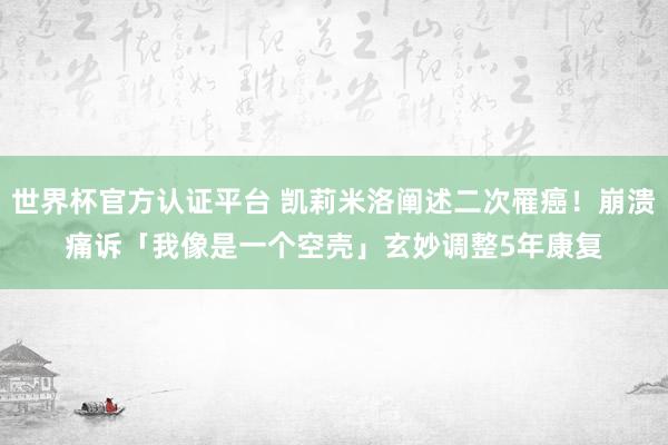 世界杯官方認證平臺 凱莉米洛闡述二次罹癌!崩潰痛訴「我像是一個空殼」 玄妙調整5年康復