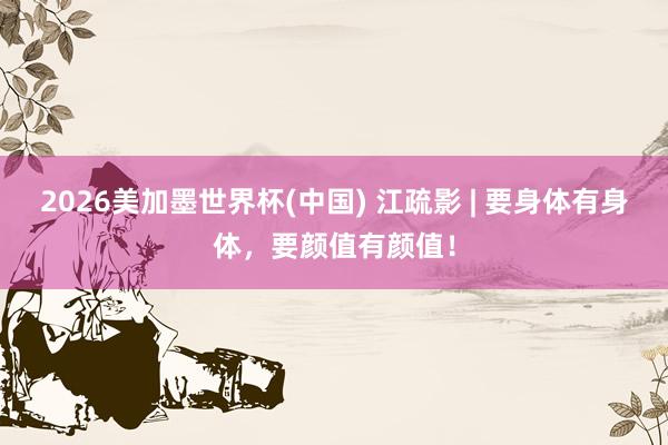 2026美加墨世界杯(中國) 江疏影 | 要身體有身體,要顏值有顏值!
