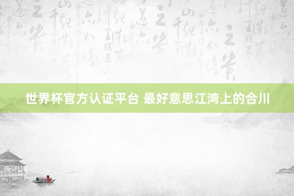 世界杯官方認證平臺 最好意思江灣上的合川