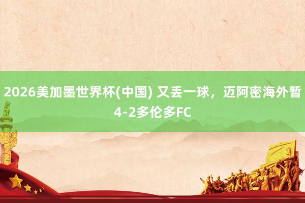 2026美加墨世界杯(中國) 又丟一球，邁阿密海外暫4-2多倫多FC