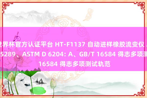 世界杯官方認證平臺 HT-F1137 自動進樣橡膠流變儀 ASTM D 5289、ASTM D 6204: A、GB/T 16584 得志多項測試軌范